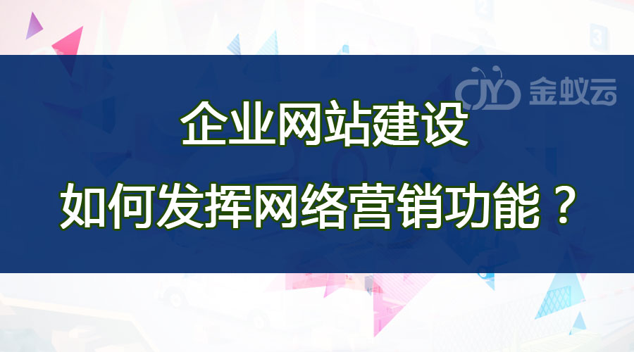 企業(yè)網(wǎng)站建設(shè)如何發(fā)揮網(wǎng)絡(luò)營銷功能？